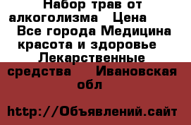 Набор трав от алкоголизма › Цена ­ 800 - Все города Медицина, красота и здоровье » Лекарственные средства   . Ивановская обл.